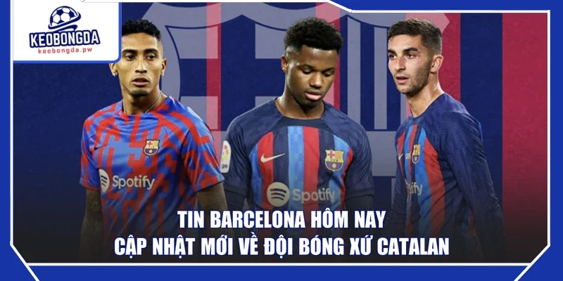 Tin Barcelona Hôm Nay - Cập Nhật Mới Về Đội Bóng Xứ Catalan