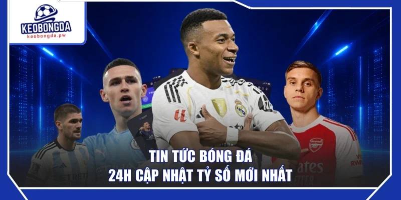 Tin tức bóng đá 24h cập nhật tỷ số mới nhất