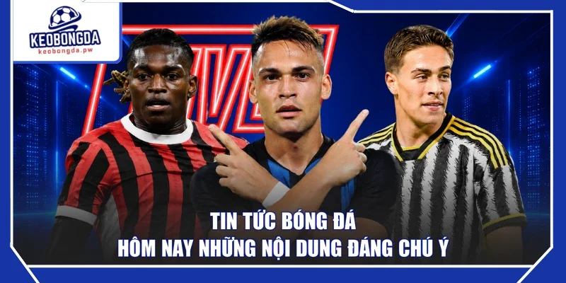 Tin tức bóng đá hôm nay những nội dung đáng chú ý