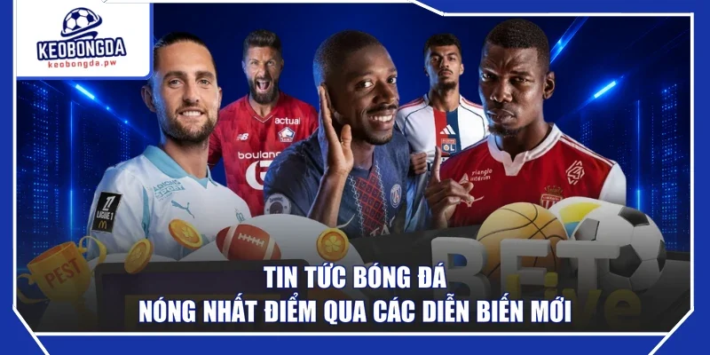 Tin tức bóng đá nóng nhất điểm qua các diễn biến mới