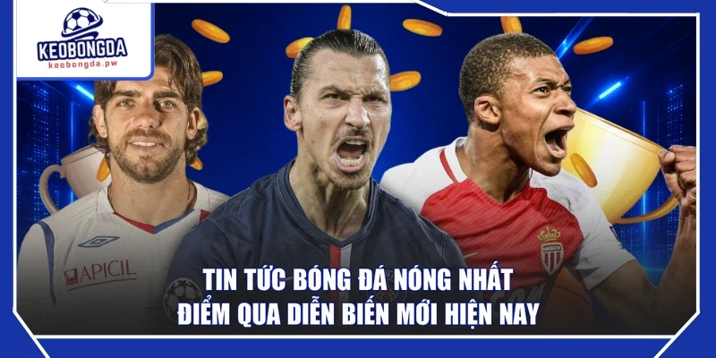 Tin Tức Bóng Đá Nóng Nhất - Điểm Qua Diễn Biến Mới Hiện Nay