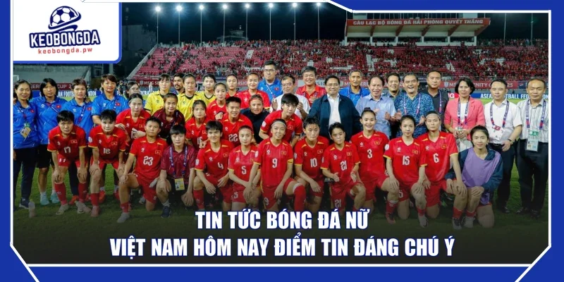 Tin tức bóng đá nữ Việt Nam hôm nay điểm tin đáng chú ý