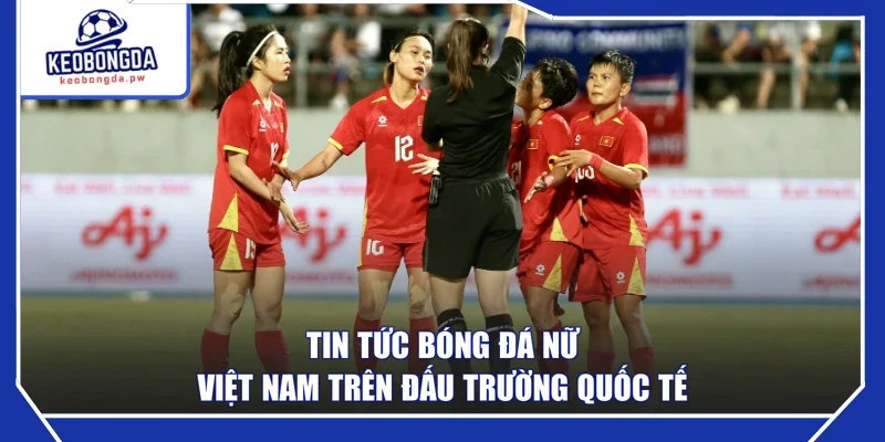 Tin tức bóng đá nữ Việt Nam trên đấu trường quốc tế
