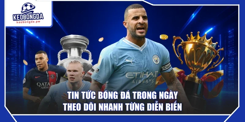 Tin Tức Bóng Đá Trong Ngày - Theo Dõi Nhanh Từng Diễn Biến