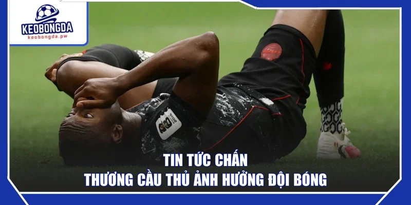 Tin tức chấn thương cầu thủ ảnh hưởng đội bóng