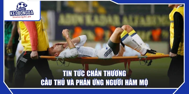 Tin tức chấn thương cầu thủ và phản ứng người hâm mộ