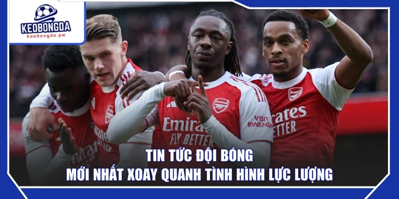 Tin tức đội bóng mới nhất xoay quanh tình hình lực lượng