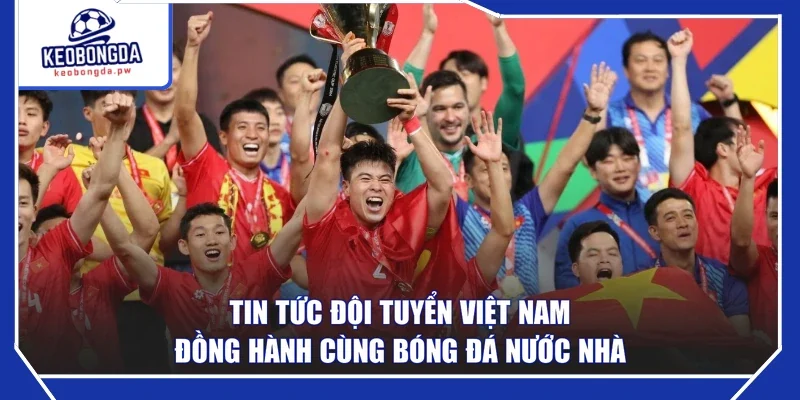 Tin Tức Đội Tuyển Việt Nam - Đồng Hành Cùng Bóng Đá Nước Nhà