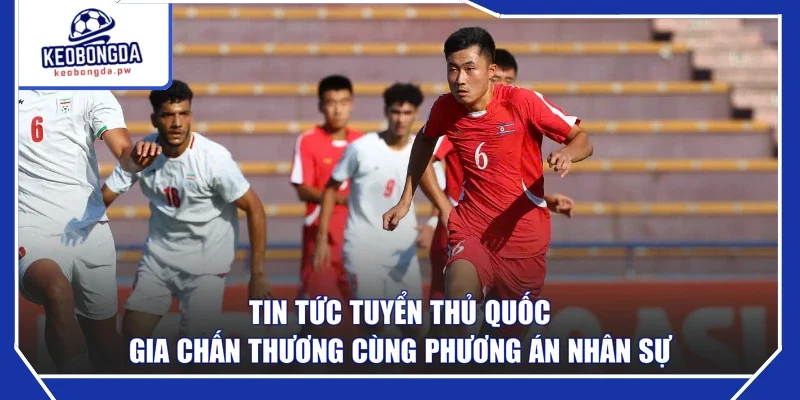 Tin tức tuyển thủ quốc gia chấn thương cùng phương án nhân sự