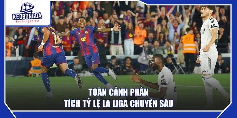 Toàn cảnh phân tích tỷ lệ La Liga chuyên sâu