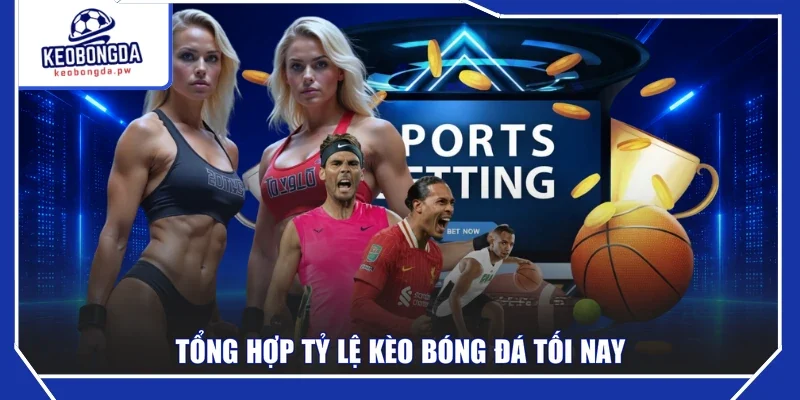 Tổng hợp tỷ lệ kèo bóng đá tối nay