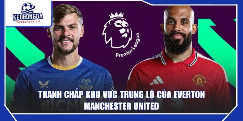 Tranh chấp khu vực trung lộ của Everton - Manchester United