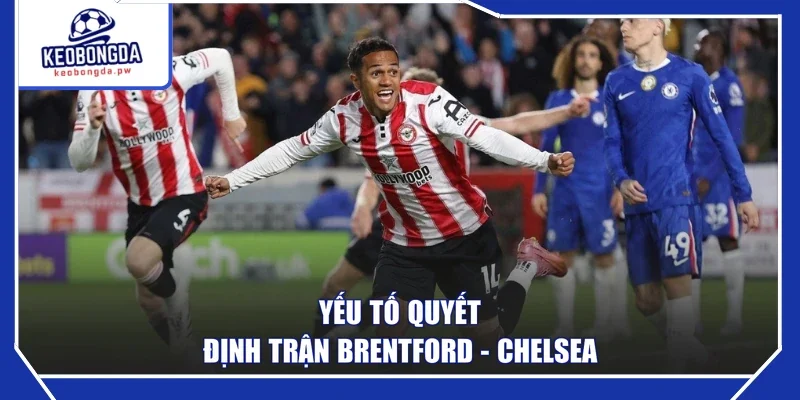 Yếu tố quyết định trận Brentford - Chelsea